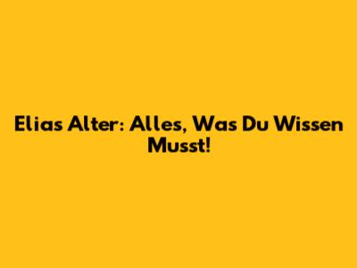 Elias' Alter: Alles, Was Du Wissen Musst!