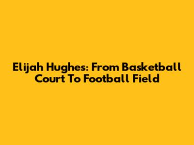 Elijah Hughes: From Basketball Court To Football Field