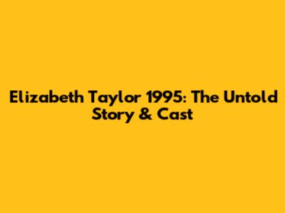 Elizabeth Taylor 1995: The Untold Story & Cast