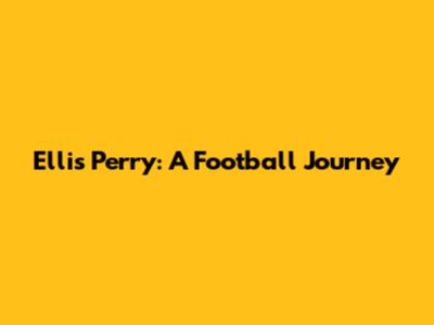 Ellis Perry: A Football Journey