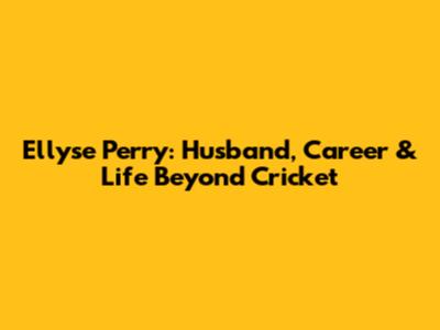 Ellyse Perry: Husband, Career & Life Beyond Cricket