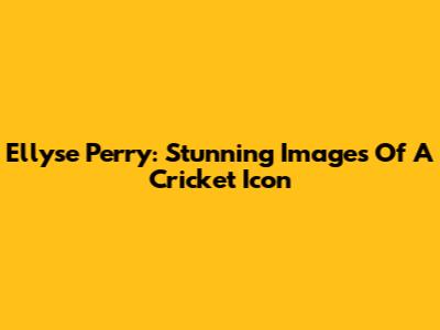 Ellyse Perry: Stunning Images Of A Cricket Icon