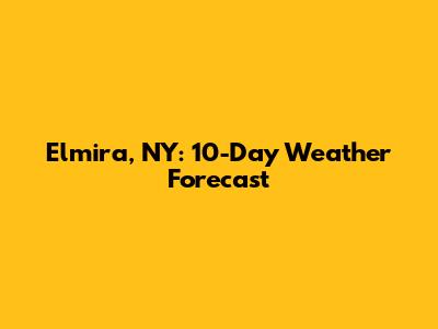 Elmira, NY: 10-Day Weather Forecast