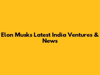 Elon Musk's Latest India Ventures & News