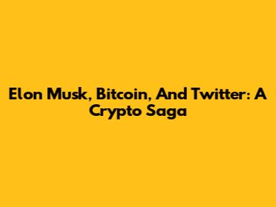 Elon Musk, Bitcoin, And Twitter: A Crypto Saga