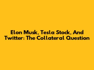 Elon Musk, Tesla Stock, And Twitter: The Collateral Question
