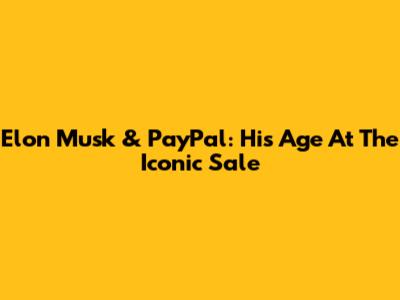 Elon Musk & PayPal: His Age At The Iconic Sale