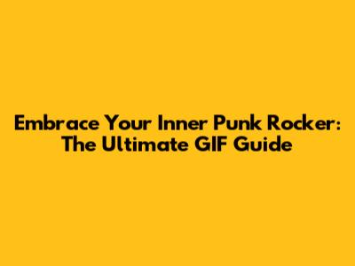 Embrace Your Inner Punk Rocker: The Ultimate GIF Guide