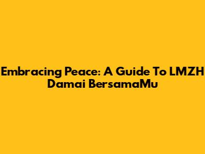 Embracing Peace: A Guide To LMZH Damai BersamaMu