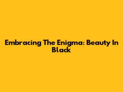 Embracing The Enigma: Beauty In Black