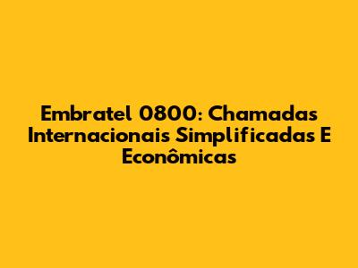Embratel 0800: Chamadas Internacionais Simplificadas E Econômicas