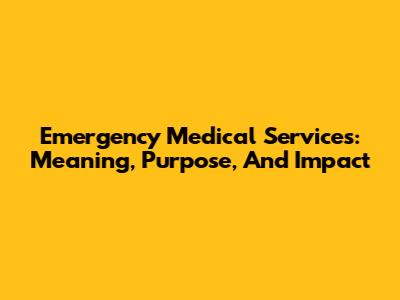 Emergency Medical Services: Meaning, Purpose, And Impact
