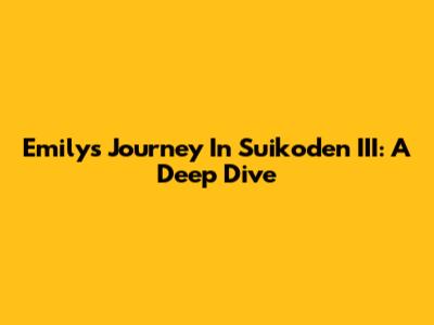 Emily's Journey In Suikoden III: A Deep Dive
