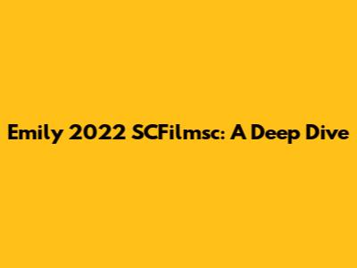 Emily 2022 SCFilmsc: A Deep Dive