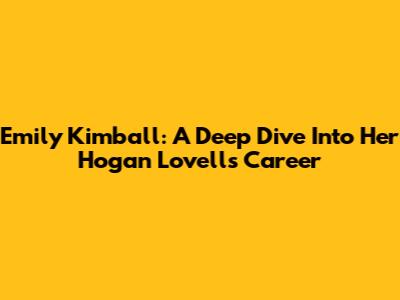 Emily Kimball: A Deep Dive Into Her Hogan Lovells Career