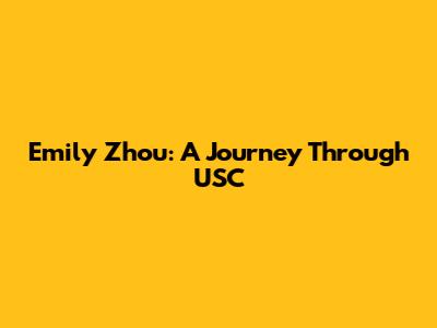 Emily Zhou: A Journey Through USC