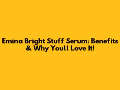 Emina Bright Stuff Serum: Benefits & Why You'll Love It!