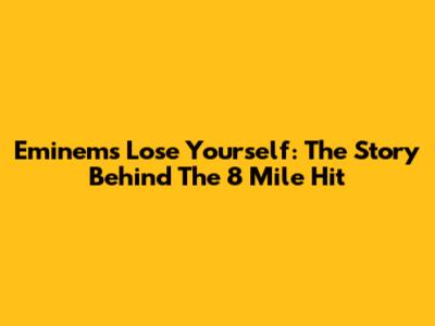 Eminem's 'Lose Yourself': The Story Behind The 8 Mile Hit