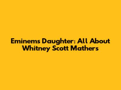 Eminem's Daughter: All About Whitney Scott Mathers