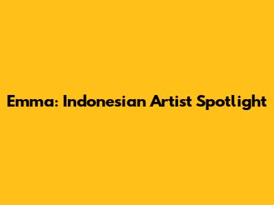 Emma: Indonesian Artist Spotlight