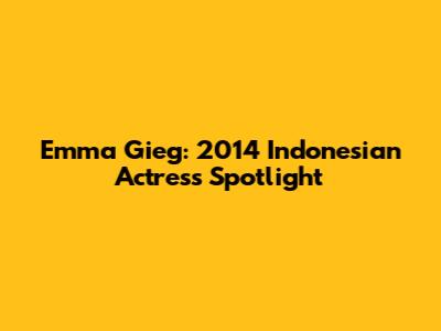 Emma Gieg: 2014 Indonesian Actress Spotlight