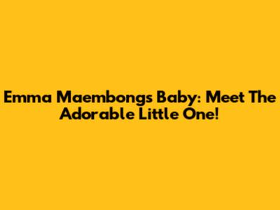 Emma Maembong's Baby: Meet The Adorable Little One!
