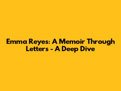 Emma Reyes: A Memoir Through Letters - A Deep Dive