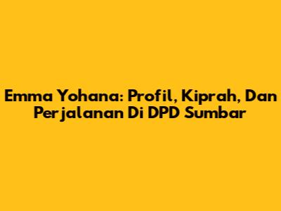 Emma Yohana: Profil, Kiprah, Dan Perjalanan Di DPD Sumbar