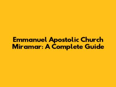 Emmanuel Apostolic Church Miramar: A Complete Guide