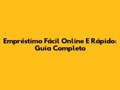 Empréstimo Fácil Online E Rápido: Guia Completo