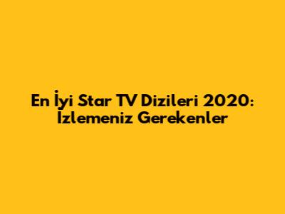 En İyi Star TV Dizileri 2020: İzlemeniz Gerekenler