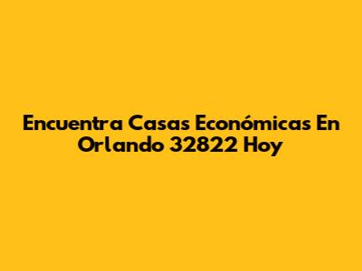 Encuentra Casas Económicas En Orlando 32822 Hoy