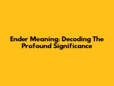 Ender Meaning: Decoding The Profound Significance
