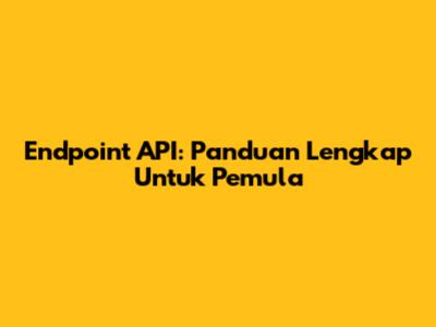 Endpoint API: Panduan Lengkap Untuk Pemula