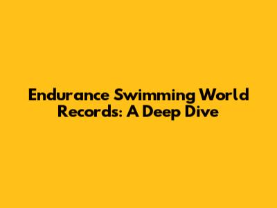 Endurance Swimming World Records: A Deep Dive