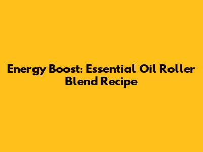 Energy Boost: Essential Oil Roller Blend Recipe