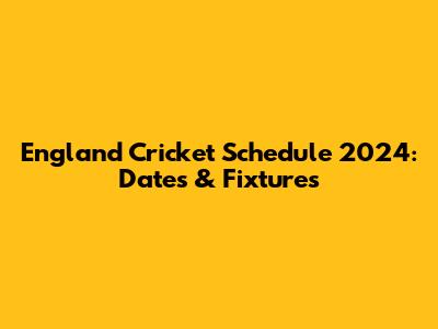 England Cricket Schedule 2024: Dates & Fixtures
