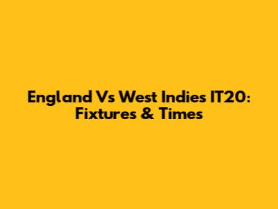 England Vs West Indies IT20: Fixtures & Times