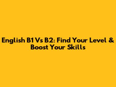 English B1 Vs B2: Find Your Level & Boost Your Skills
