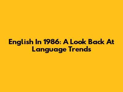 English In 1986: A Look Back At Language Trends