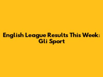 English League Results This Week: Gli Sport