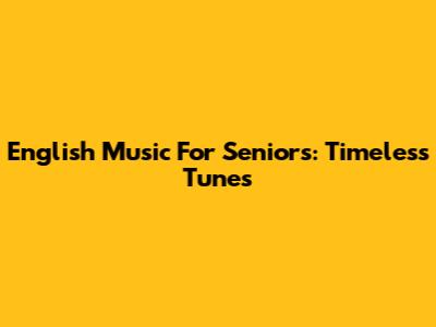 English Music For Seniors: Timeless Tunes