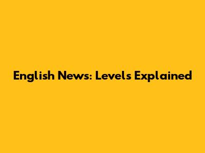 English News: Levels Explained