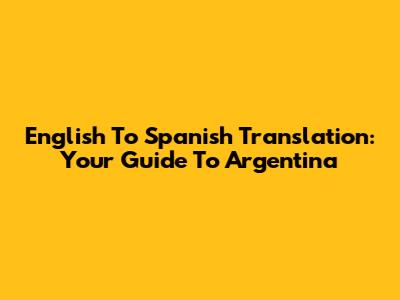 English To Spanish Translation: Your Guide To Argentina