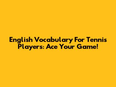 English Vocabulary For Tennis Players: Ace Your Game!
