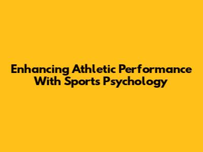 Enhancing Athletic Performance With Sports Psychology