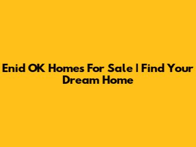 Enid OK Homes For Sale | Find Your Dream Home