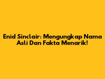 Enid Sinclair: Mengungkap Nama Asli Dan Fakta Menarik!