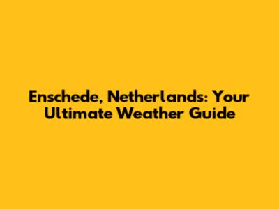 Enschede, Netherlands: Your Ultimate Weather Guide