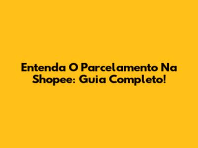 Entenda O Parcelamento Na Shopee: Guia Completo!